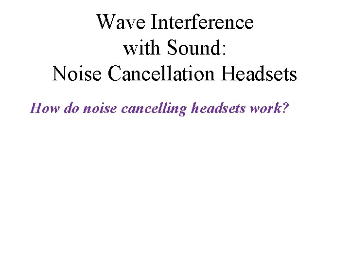 Wave Interference with Sound: Noise Cancellation Headsets How do noise cancelling headsets work? 