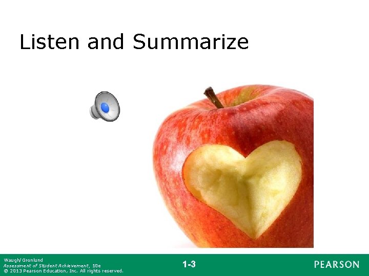 Listen and Summarize Waugh/Gronlund Assessment of Student Achievement, 10 e © 2013 Pearson Education,