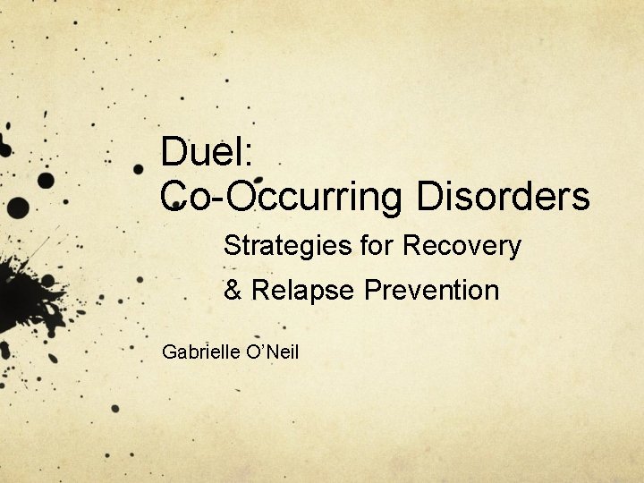 Duel: Co-Occurring Disorders Strategies for Recovery & Relapse Prevention Gabrielle O’Neil 