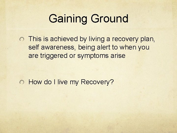 Gaining Ground This is achieved by living a recovery plan, self awareness, being alert