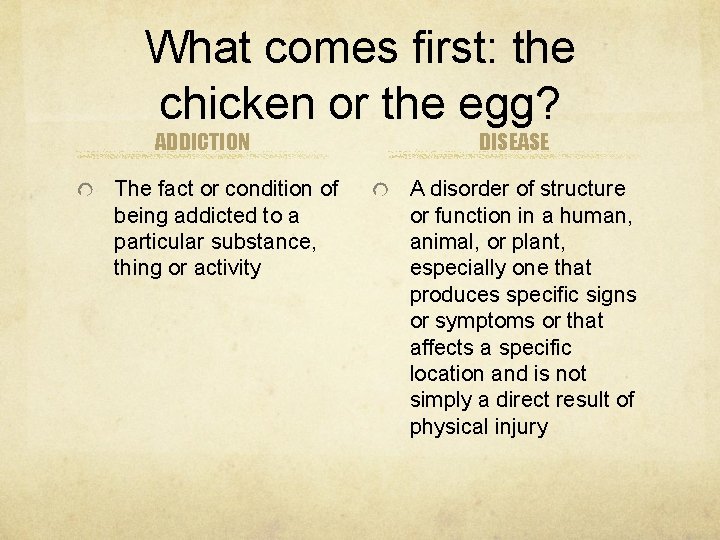 What comes first: the chicken or the egg? ADDICTION The fact or condition of