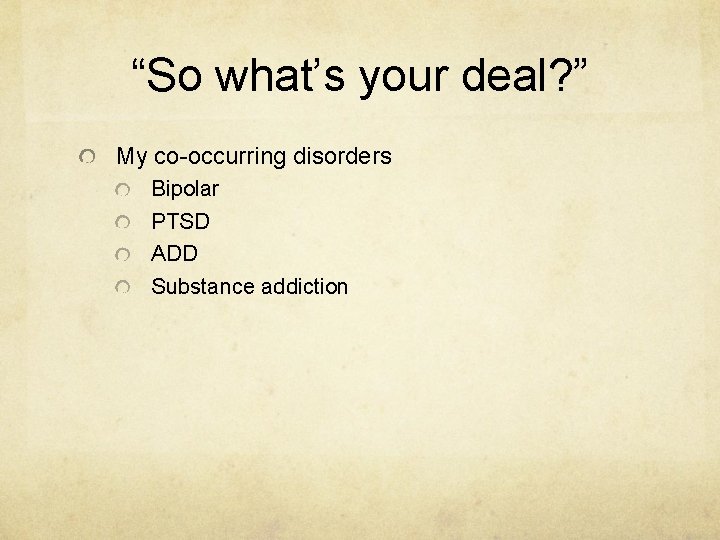 “So what’s your deal? ” My co-occurring disorders Bipolar PTSD ADD Substance addiction 