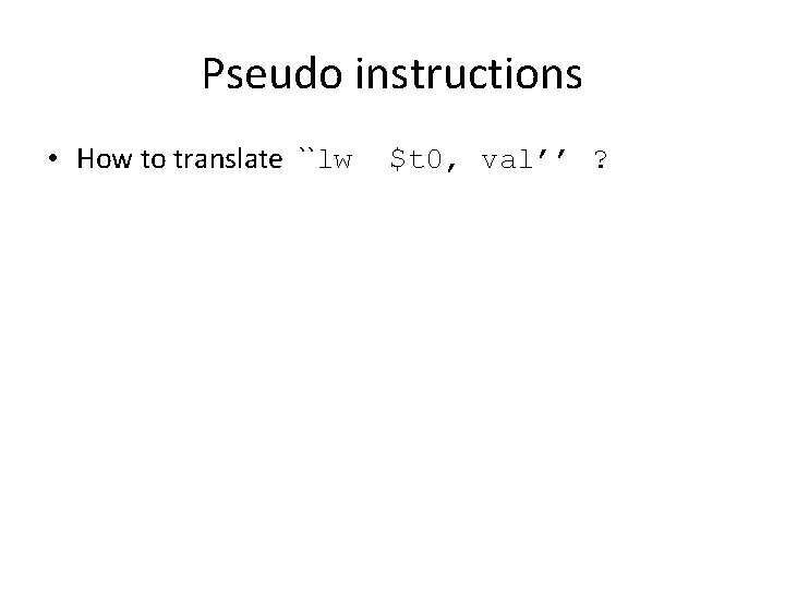 Pseudo instructions • How to translate ``lw $t 0, val’’ ? 