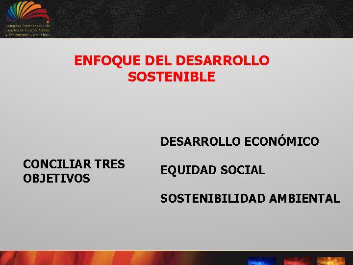 ENFOQUE DEL DESARROLLO SOSTENIBLE DESARROLLO ECONÓMICO CONCILIAR TRES OBJETIVOS EQUIDAD SOCIAL SOSTENIBILIDAD AMBIENTAL 