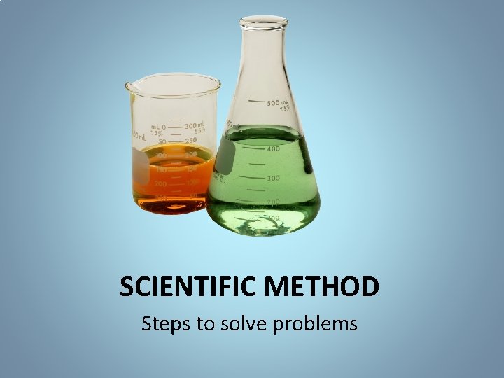 SCIENTIFIC METHOD Steps to solve problems What are