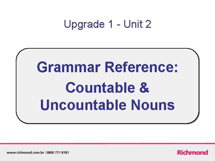 Upgrade 1 - Unit 2 Grammar Reference: Countable & Uncountable Nouns 