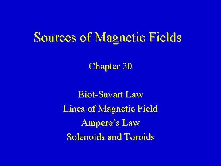 Sources of Magnetic Fields Chapter 30 Biot-Savart Law Lines of Magnetic Field Ampere’s Law
