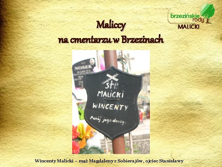 Maliccy na cmentarzu w Brzezinach MALICKI Wincenty Malicki – mąż Magdaleny z Sobierajów, ojciec