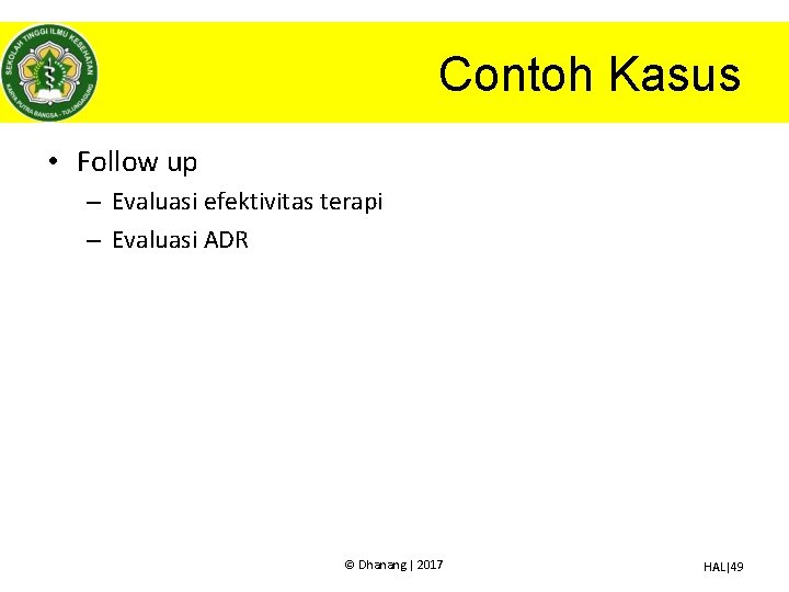 Contoh Kasus • Follow up – Evaluasi efektivitas terapi – Evaluasi ADR © Dhanang