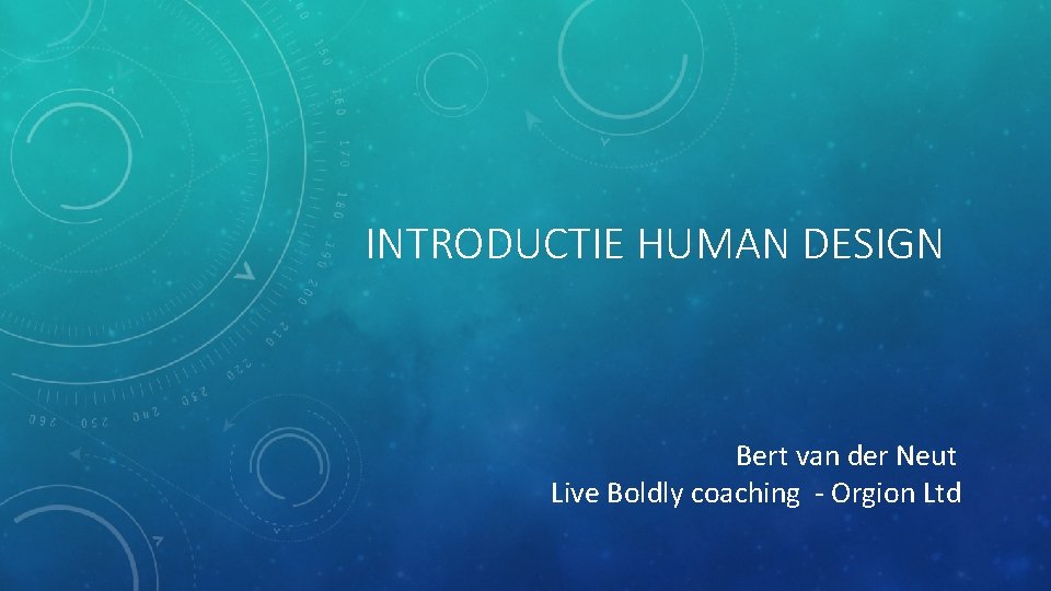 INTRODUCTIE HUMAN DESIGN Bert van der Neut Live Boldly coaching - Orgion Ltd 