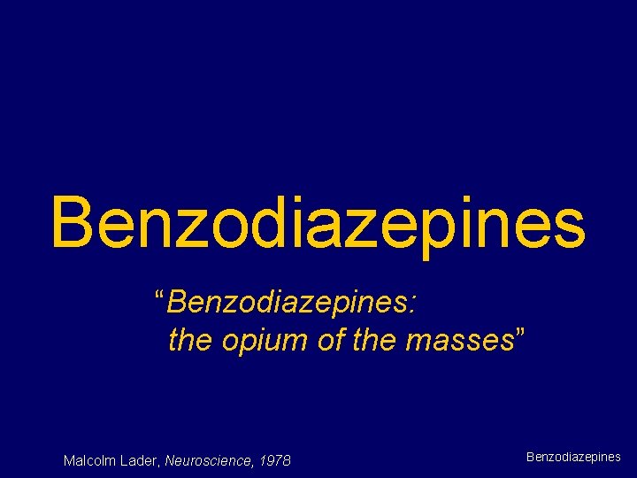 Benzodiazepines “Benzodiazepines: the opium of the masses” Malcolm Lader, Neuroscience, 1978 Benzodiazepines 