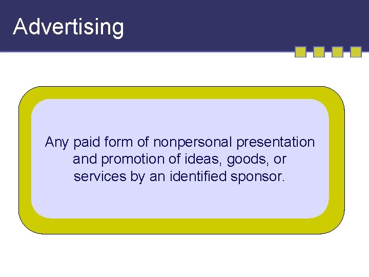 Advertising Any paid form of nonpersonal presentation and promotion of ideas, goods, or services