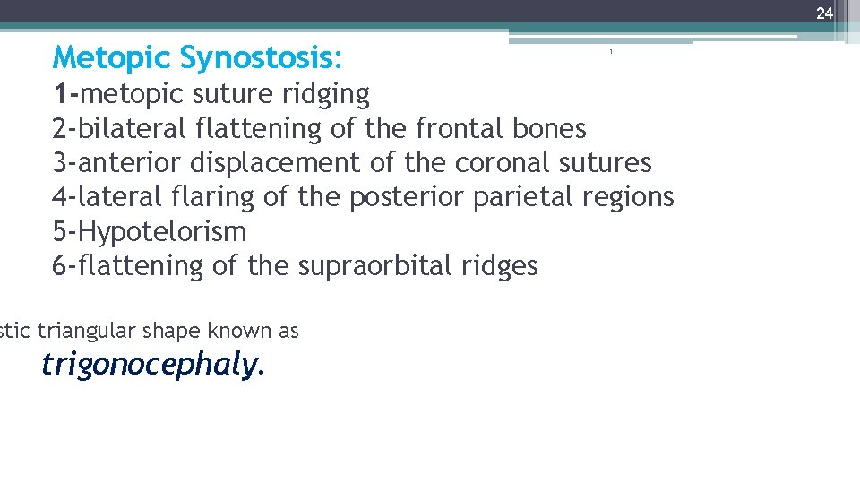 24 Metopic Synostosis: 1 1 -metopic suture ridging 2 -bilateral flattening of the frontal
