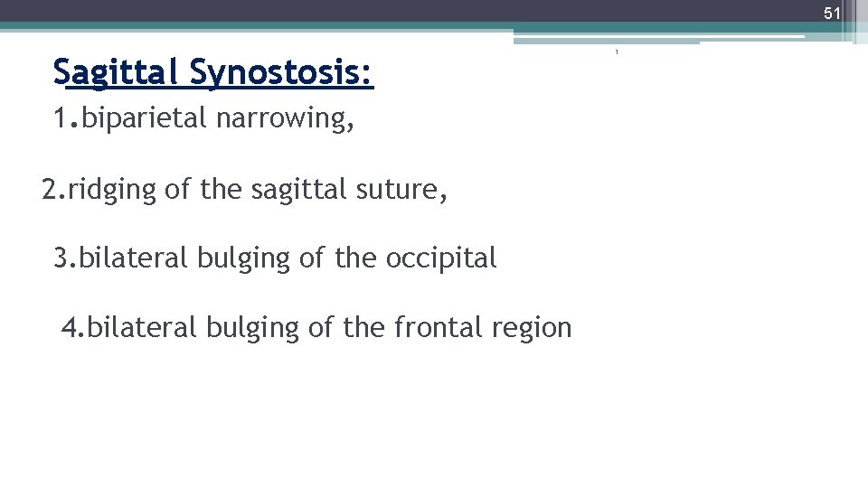 51 Sagittal Synostosis: 1. biparietal narrowing, 2. ridging of the sagittal suture, 3. bilateral