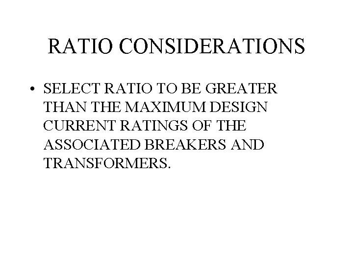 RATIO CONSIDERATIONS • SELECT RATIO TO BE GREATER THAN THE MAXIMUM DESIGN CURRENT RATINGS