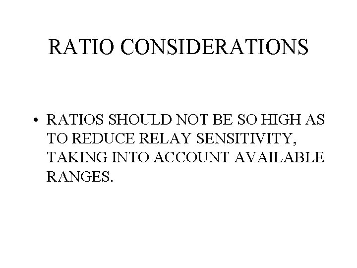RATIO CONSIDERATIONS • RATIOS SHOULD NOT BE SO HIGH AS TO REDUCE RELAY SENSITIVITY,