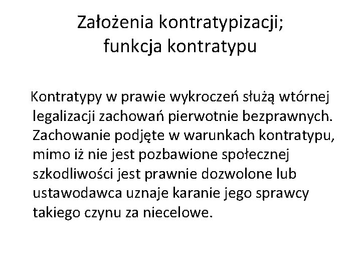 Założenia kontratypizacji; funkcja kontratypu Kontratypy w prawie wykroczeń służą wtórnej legalizacji zachowań pierwotnie bezprawnych. Założenia kontratypizacji; funkcja kontratypu Kontratypy w prawie wykroczeń służą wtórnej legalizacji zachowań pierwotnie bezprawnych.