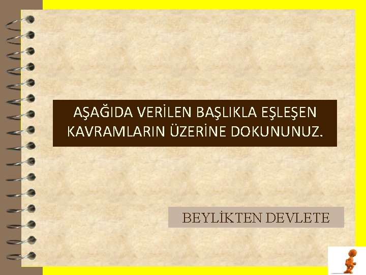 AŞAĞIDA VERİLEN BAŞLIKLA EŞLEŞEN KAVRAMLARIN ÜZERİNE DOKUNUNUZ. . BEYLİKTEN DEVLETE 