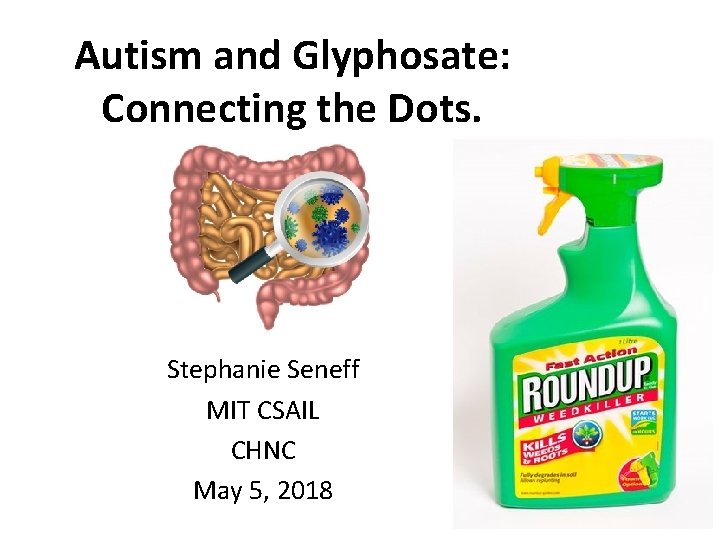 Autism and Glyphosate: Connecting the Dots. Stephanie Seneff MIT CSAIL CHNC May 5, 2018 Autism and Glyphosate: Connecting the Dots. Stephanie Seneff MIT CSAIL CHNC May 5, 2018