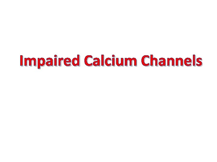 Impaired Calcium Channels Impaired Calcium Channels