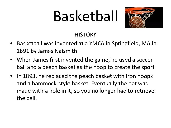 Basketball HISTORY • Basketball was invented at a YMCA in Springfield, MA in 1891