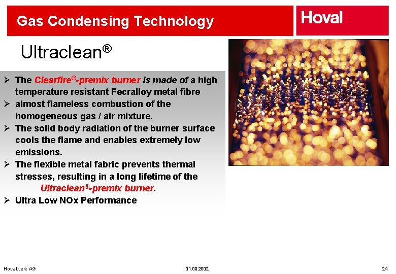 Gas Condensing Technology Ultraclean® Ø The Clearfire®-premix burner is made of a high temperature