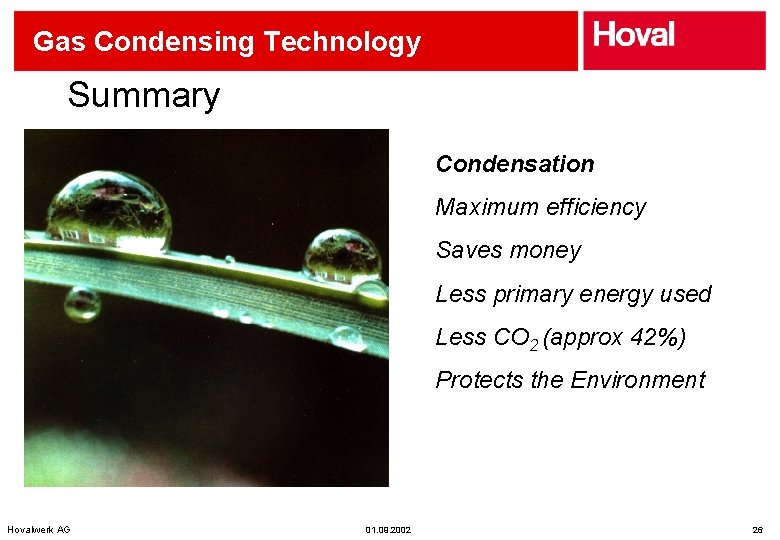 Gas Condensing Technology Summary Condensation Maximum efficiency Saves money Less primary energy used Less