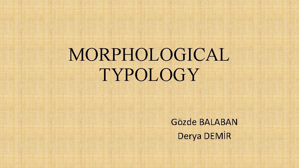 MORPHOLOGICAL TYPOLOGY Gözde BALABAN Derya DEMİR 