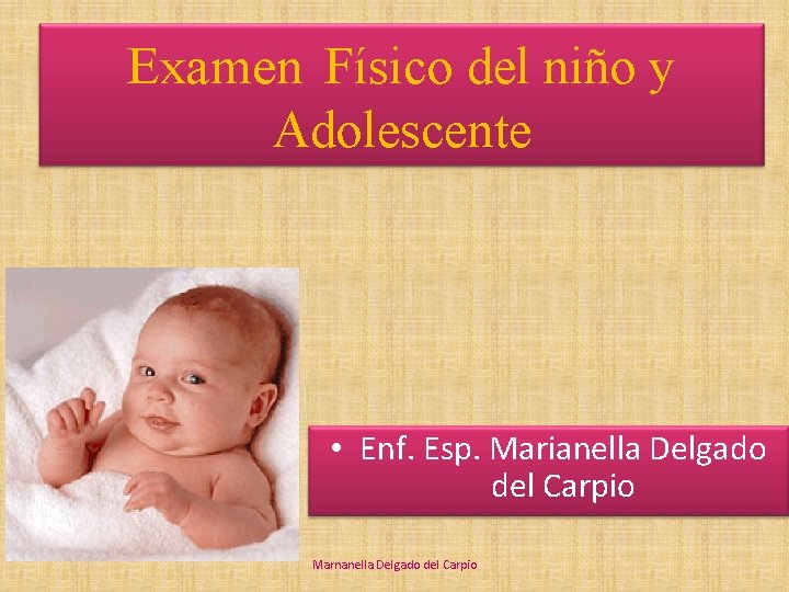 Examen Físico del niño y Adolescente • Enf. Esp. Marianella Delgado del Carpio Marnanella Examen Físico del niño y Adolescente • Enf. Esp. Marianella Delgado del Carpio Marnanella
