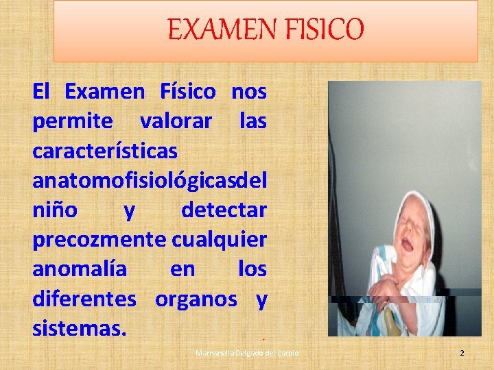 EXAMEN FISICO El Examen Físico nos permite valorar las características anatomofisiológicasdel niño y detectar EXAMEN FISICO El Examen Físico nos permite valorar las características anatomofisiológicasdel niño y detectar