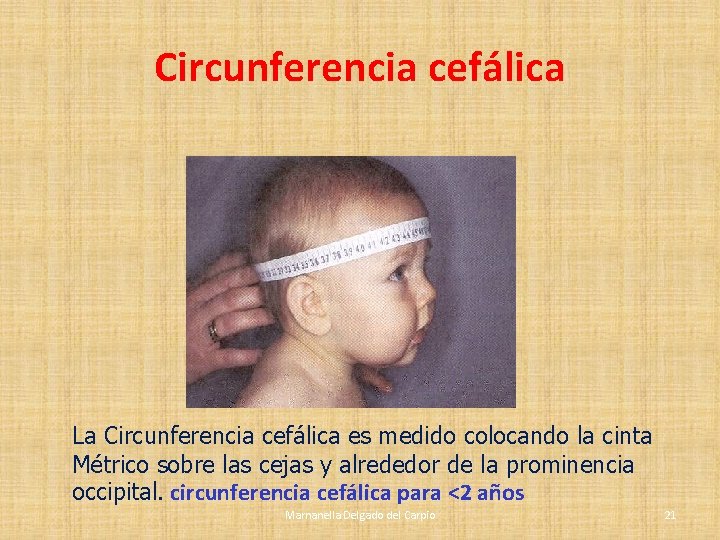 Circunferencia cefálica La Circunferencia cefálica es medido colocando la cinta Métrico sobre las cejas Circunferencia cefálica La Circunferencia cefálica es medido colocando la cinta Métrico sobre las cejas