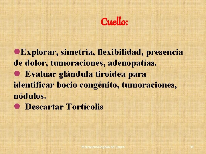 Cuello: l. Explorar, simetría, flexibilidad, presencia de dolor, tumoraciones, adenopatías. l Evaluar glándula tiroidea Cuello: l. Explorar, simetría, flexibilidad, presencia de dolor, tumoraciones, adenopatías. l Evaluar glándula tiroidea
