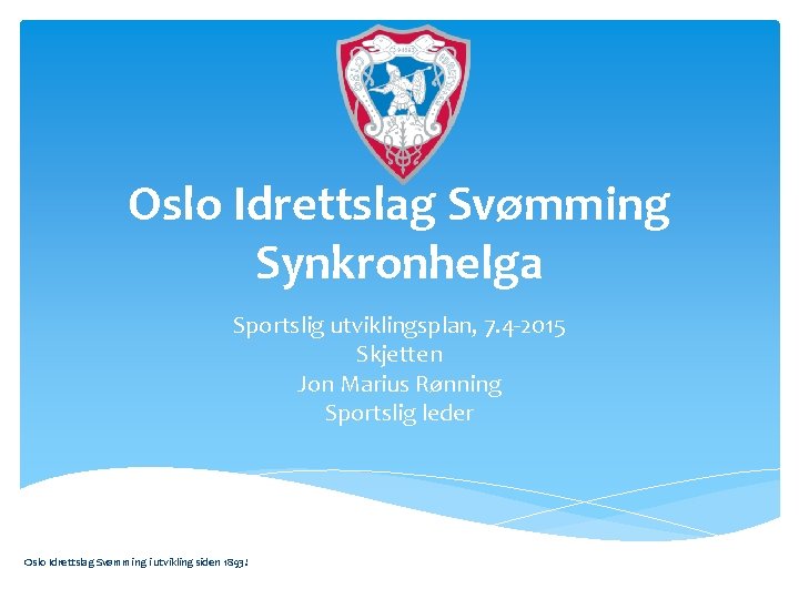 Oslo Idrettslag Svømming Synkronhelga Sportslig utviklingsplan, 7. 4 -2015 Skjetten Jon Marius Rønning Sportslig