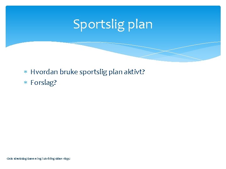 Sportslig plan Hvordan bruke sportslig plan aktivt? Forslag? Oslo Idrettslag Svømming i utvikling siden