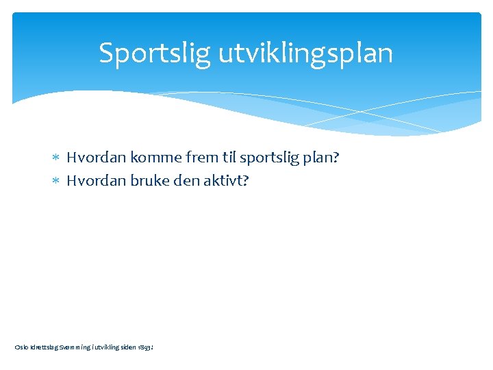 Sportslig utviklingsplan Hvordan komme frem til sportslig plan? Hvordan bruke den aktivt? Oslo Idrettslag