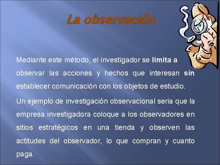 La observación Mediante este método, el investigador se limita a observar las acciones y