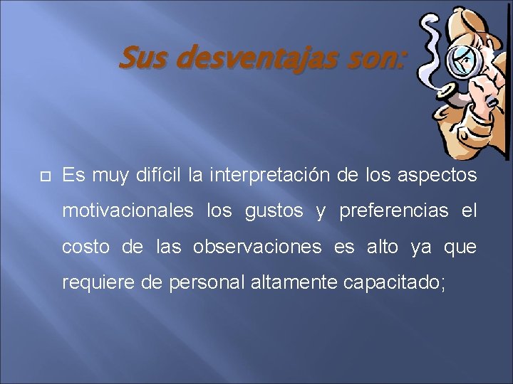 Sus desventajas son: Es muy difícil la interpretación de los aspectos motivacionales los gustos