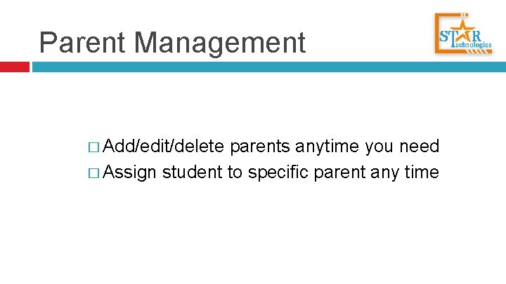 Parent Management � Add/edit/delete parents anytime you need � Assign student to specific parent