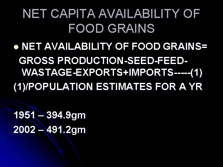 NET CAPITA AVAILABILITY OF FOOD GRAINS NET AVAILABILITY OF FOOD GRAINS= GROSS PRODUCTION-SEED-FEEDWASTAGE-EXPORTS+IMPORTS-----(1) (1)/POPULATION