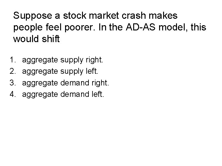 Suppose a stock market crash makes people feel poorer. In the AD-AS model, this Suppose a stock market crash makes people feel poorer. In the AD-AS model, this
