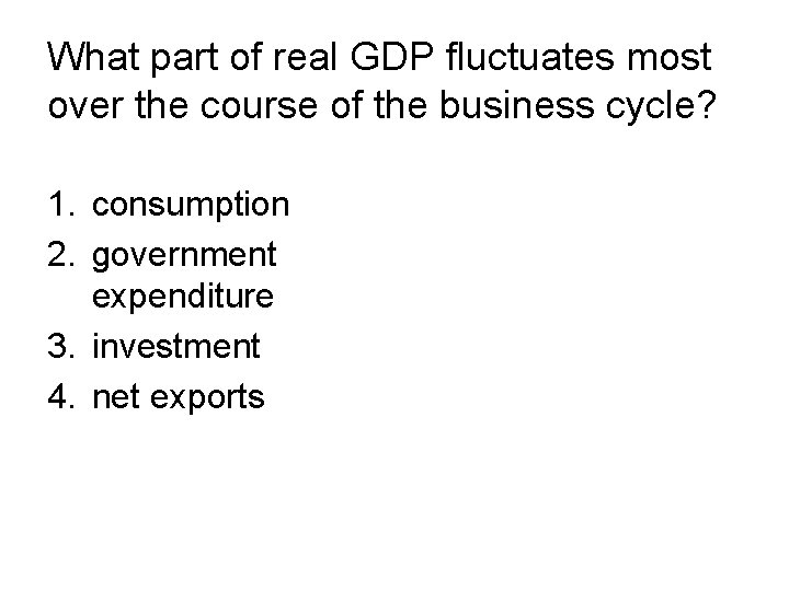 What part of real GDP fluctuates most over the course of the business cycle? What part of real GDP fluctuates most over the course of the business cycle?