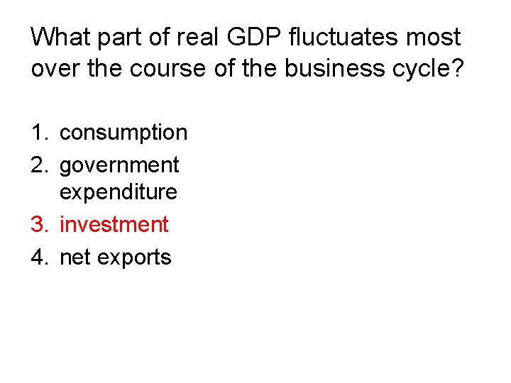 What part of real GDP fluctuates most over the course of the business cycle? What part of real GDP fluctuates most over the course of the business cycle?