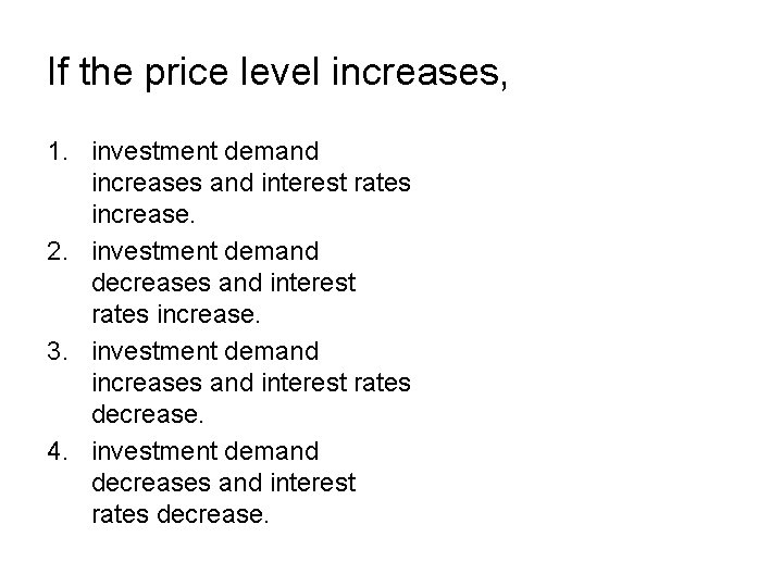 If the price level increases, 1. investment demand increases and interest rates increase. 2. If the price level increases, 1. investment demand increases and interest rates increase. 2.