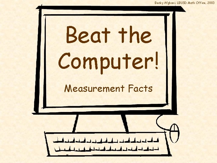 Becky Afghani, LBUSD Math Office, 2003 Beat the Computer! Measurement Facts 