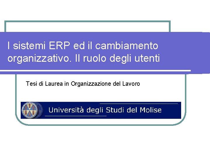I sistemi ERP ed il cambiamento organizzativo. Il ruolo degli utenti Tesi di Laurea