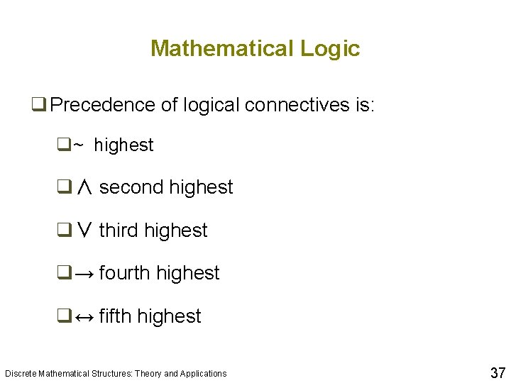 Mathematical Logic q Precedence of logical connectives is: q~ highest q∧ second highest q∨