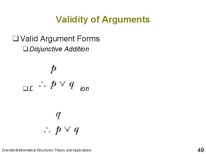 Validity of Arguments q Valid Argument Forms q. Disjunctive Addition Discrete Mathematical Structures: Theory