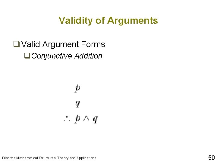 Validity of Arguments q Valid Argument Forms q. Conjunctive Addition Discrete Mathematical Structures: Theory