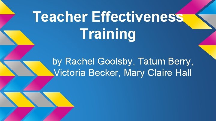 Teacher Effectiveness Training by Rachel Goolsby, Tatum Berry, Victoria Becker, Mary Claire Hall 