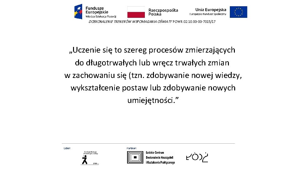 DOSKONALENIE TRENERÓW WSPOMAGANIA OŚWIATY POWR. 02. 10. 00 -00 -7015/17 „Uczenie się to szereg